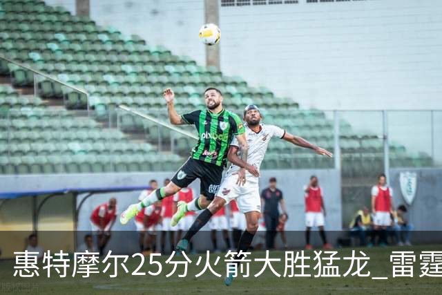 惠特摩尔25分火箭大胜猛龙 雷霆送猛龙6连败